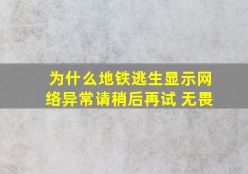 为什么地铁逃生显示网络异常请稍后再试 无畏